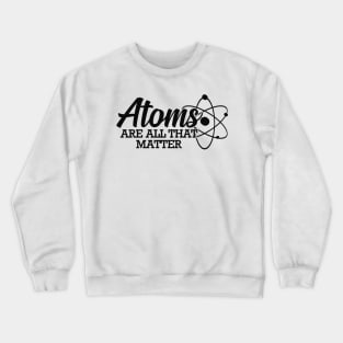 Science - Atoms are all that matter Crewneck Sweatshirt